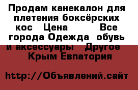  Продам канекалон для плетения боксёрских кос › Цена ­ 400 - Все города Одежда, обувь и аксессуары » Другое   . Крым,Евпатория